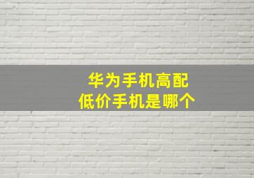 华为手机高配低价手机是哪个