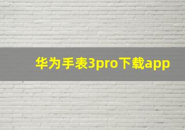 华为手表3pro下载app