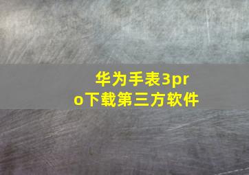 华为手表3pro下载第三方软件