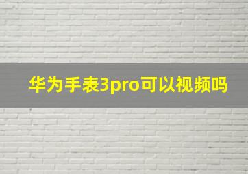 华为手表3pro可以视频吗