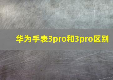 华为手表3pro和3pro区别