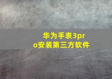 华为手表3pro安装第三方软件