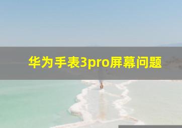 华为手表3pro屏幕问题