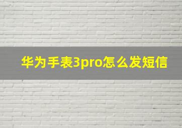 华为手表3pro怎么发短信