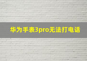 华为手表3pro无法打电话