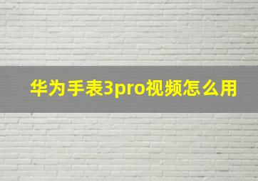 华为手表3pro视频怎么用