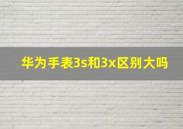 华为手表3s和3x区别大吗