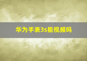 华为手表3s能视频吗