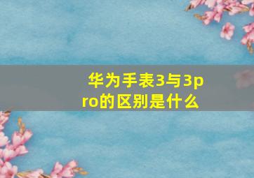 华为手表3与3pro的区别是什么