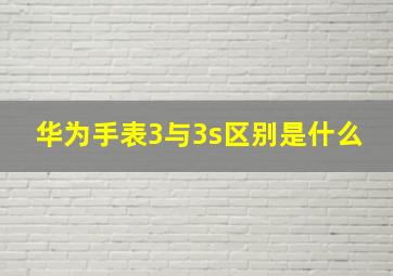 华为手表3与3s区别是什么