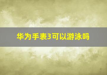 华为手表3可以游泳吗