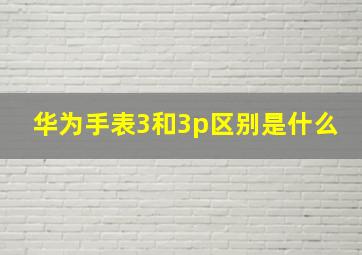 华为手表3和3p区别是什么