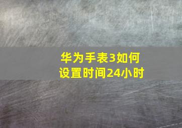 华为手表3如何设置时间24小时