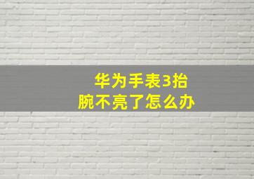 华为手表3抬腕不亮了怎么办