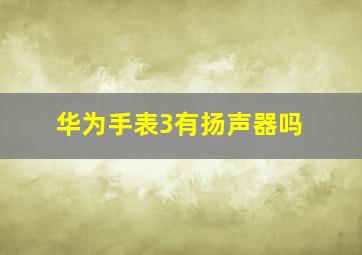 华为手表3有扬声器吗