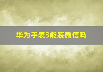 华为手表3能装微信吗