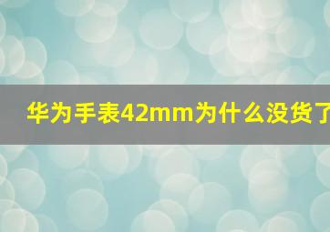 华为手表42mm为什么没货了