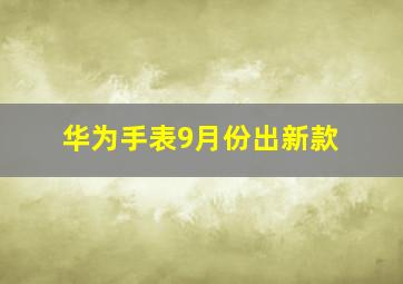 华为手表9月份出新款