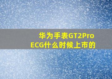 华为手表GT2ProECG什么时候上市的