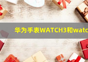 华为手表WATCH3和watch4