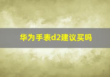 华为手表d2建议买吗