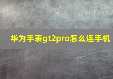 华为手表gt2pro怎么连手机