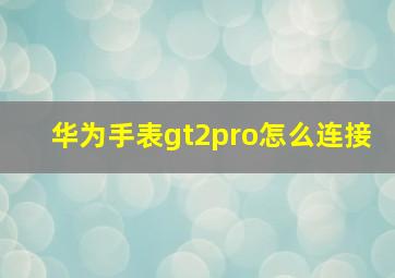 华为手表gt2pro怎么连接