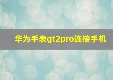 华为手表gt2pro连接手机