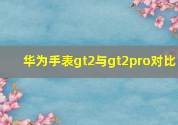 华为手表gt2与gt2pro对比