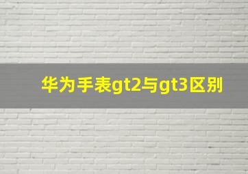 华为手表gt2与gt3区别