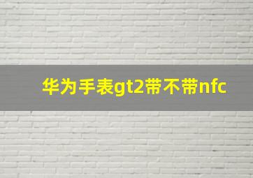 华为手表gt2带不带nfc