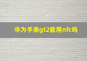 华为手表gt2能用nfc吗