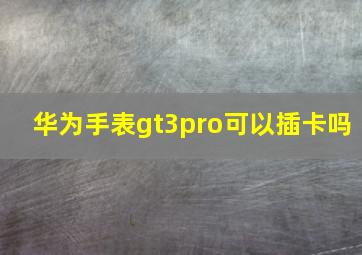 华为手表gt3pro可以插卡吗