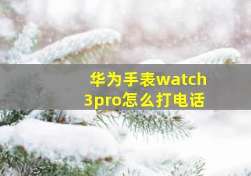 华为手表watch3pro怎么打电话