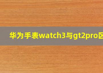 华为手表watch3与gt2pro区别