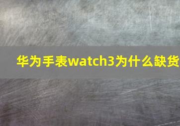 华为手表watch3为什么缺货