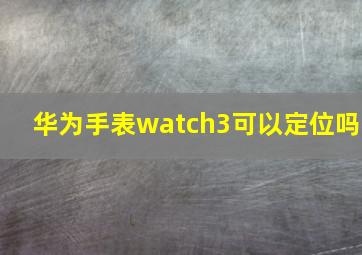 华为手表watch3可以定位吗