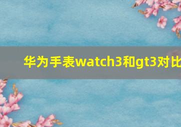 华为手表watch3和gt3对比