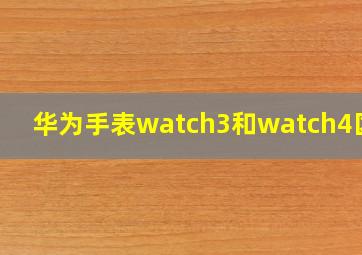 华为手表watch3和watch4区别