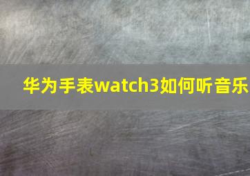 华为手表watch3如何听音乐