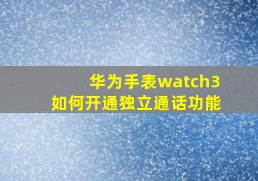 华为手表watch3如何开通独立通话功能