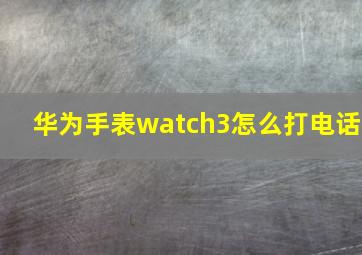 华为手表watch3怎么打电话