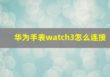 华为手表watch3怎么连接