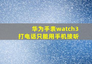 华为手表watch3打电话只能用手机接听