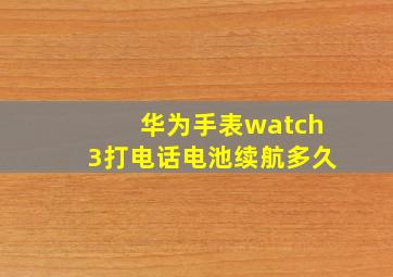 华为手表watch3打电话电池续航多久