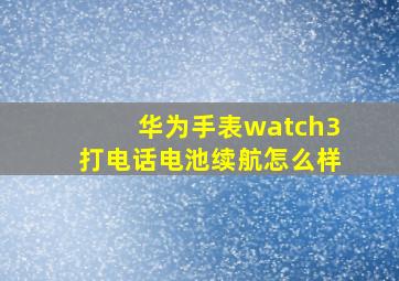 华为手表watch3打电话电池续航怎么样