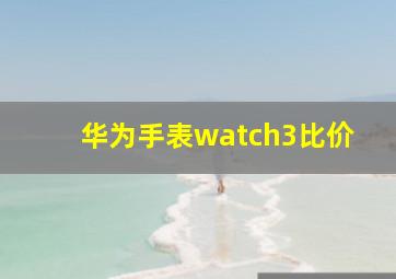 华为手表watch3比价