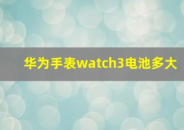 华为手表watch3电池多大