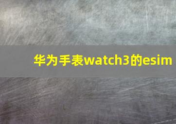 华为手表watch3的esim