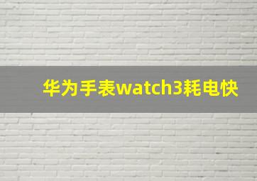 华为手表watch3耗电快